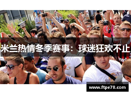 米兰热情冬季赛事：球迷狂欢不止