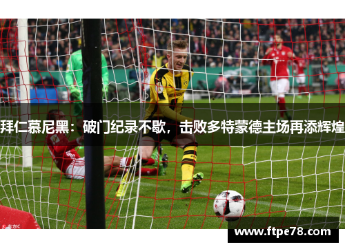 拜仁慕尼黑：破门纪录不歇，击败多特蒙德主场再添辉煌